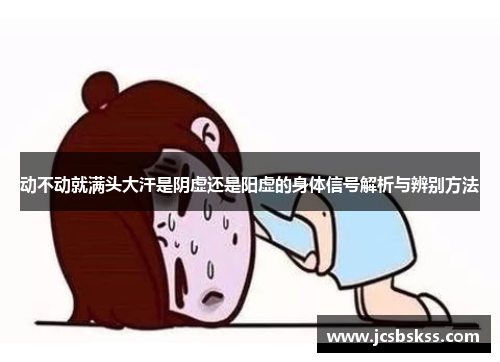 动不动就满头大汗是阴虚还是阳虚的身体信号解析与辨别方法