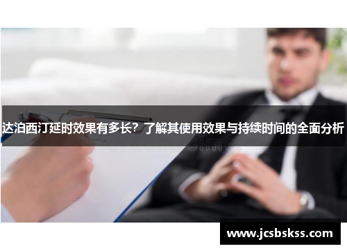 达泊西汀延时效果有多长？了解其使用效果与持续时间的全面分析